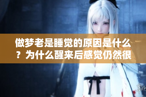 做梦老是睡觉的原因是什么？为什么醒来后感觉仍然很累呢？