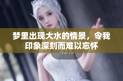 梦里出现大水的情景，令我印象深刻而难以忘怀