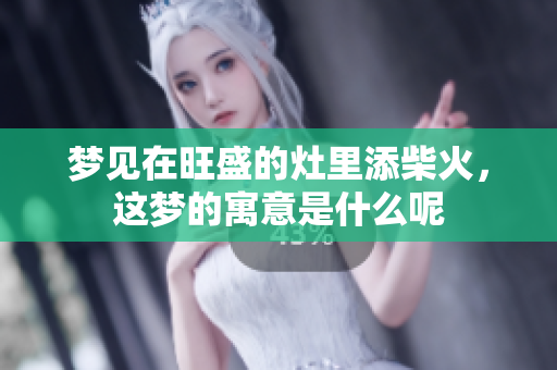 梦见在旺盛的灶里添柴火，这梦的寓意是什么呢