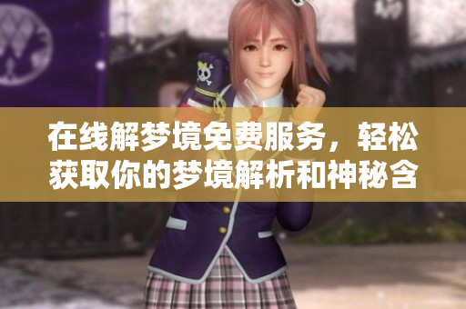在线解梦境免费服务，轻松获取你的梦境解析和神秘含义
