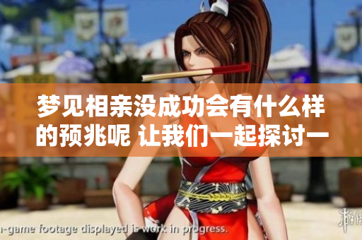梦见相亲没成功会有什么样的预兆呢 让我们一起探讨一下这个问题