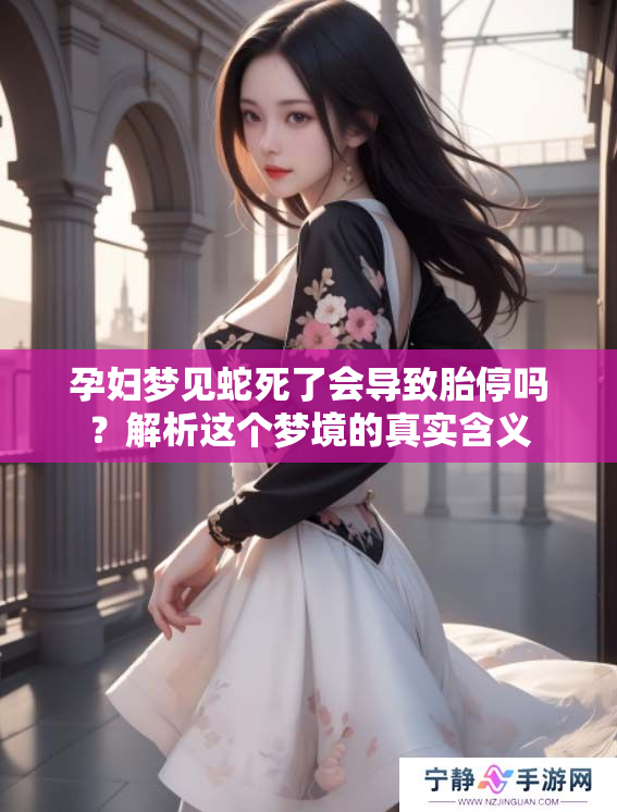 孕妇梦见蛇死了会导致胎停吗？解析这个梦境的真实含义