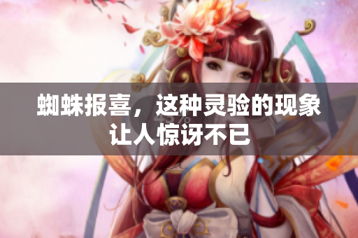 蜘蛛报喜，这种灵验的现象让人惊讶不已