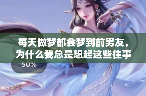 每天做梦都会梦到前男友，为什么我总是想起这些往事呢