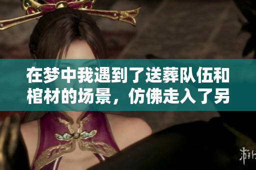 在梦中我遇到了送葬队伍和棺材的场景，仿佛走入了另一个世界