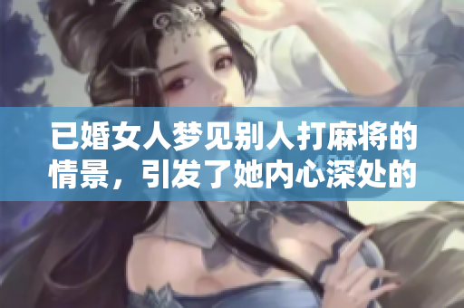 已婚女人梦见别人打麻将的情景，引发了她内心深处的思考与情感波动