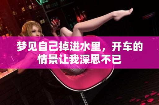 梦见自己掉进水里，开车的情景让我深思不已