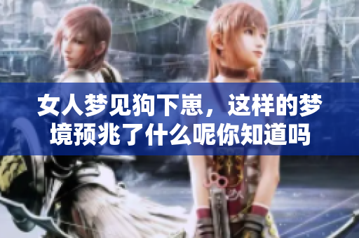 女人梦见狗下崽，这样的梦境预兆了什么呢你知道吗