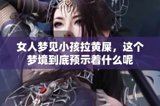 女人梦见小孩拉黄屎，这个梦境到底预示着什么呢