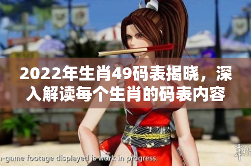 2022年生肖49码表揭晓，深入解读每个生肖的码表内容