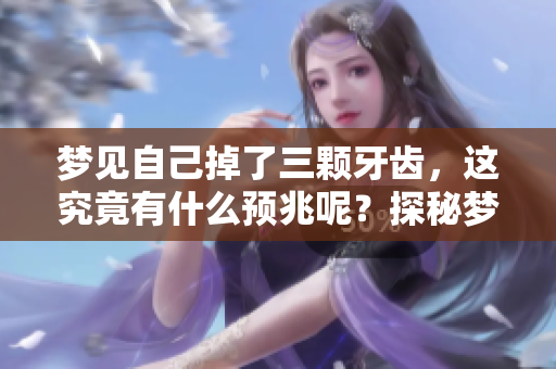 梦见自己掉了三颗牙齿，这究竟有什么预兆呢？探秘梦境背后的深意。