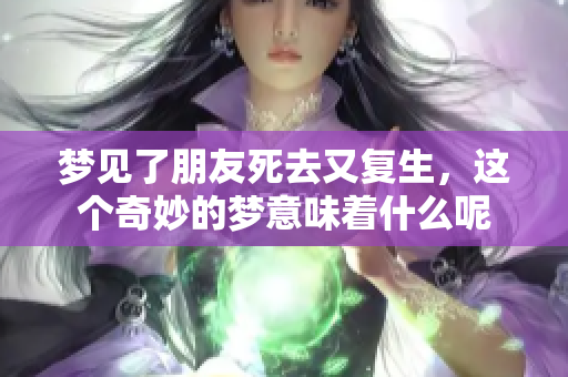 梦见了朋友死去又复生，这个奇妙的梦意味着什么呢