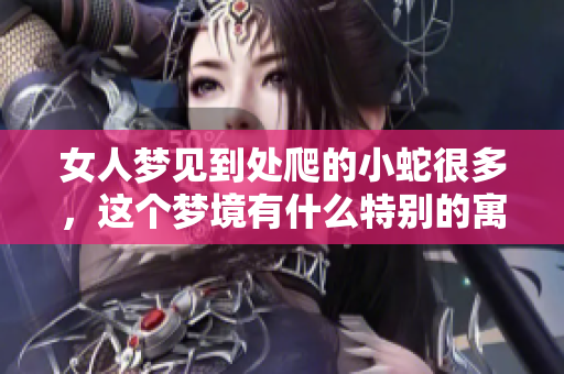 女人梦见到处爬的小蛇很多，这个梦境有什么特别的寓意呢