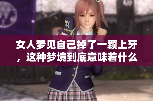 女人梦见自己掉了一颗上牙，这种梦境到底意味着什么呢