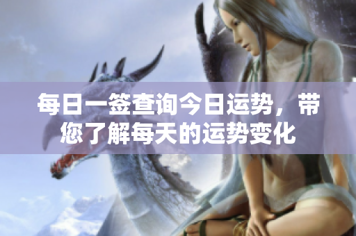 每日一签查询今日运势，带您了解每天的运势变化