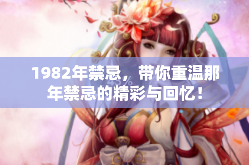 1982年禁忌，带你重温那年禁忌的精彩与回忆！