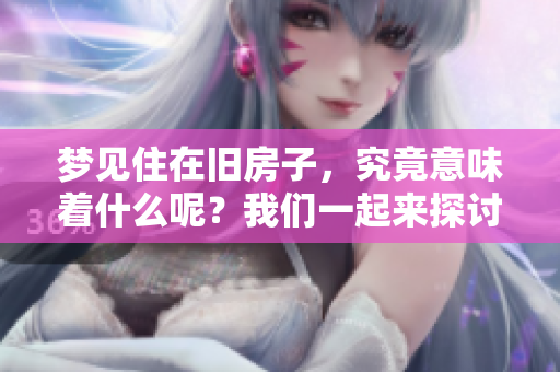 梦见住在旧房子，究竟意味着什么呢？我们一起来探讨一下。