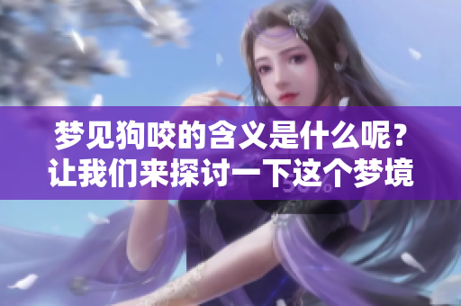 梦见狗咬的含义是什么呢？让我们来探讨一下这个梦境的深层意义。