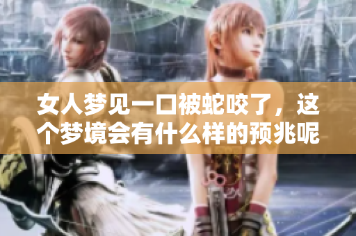 女人梦见一口被蛇咬了，这个梦境会有什么样的预兆呢