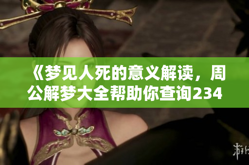 《梦见人死的意义解读，周公解梦大全帮助你查询2345》