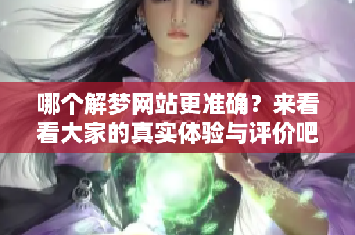 哪个解梦网站更准确？来看看大家的真实体验与评价吧！