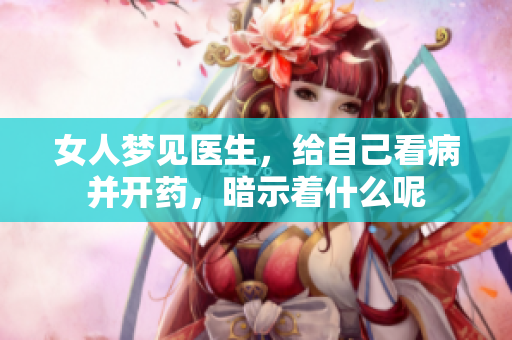 女人梦见医生，给自己看病并开药，暗示着什么呢