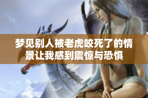 梦见别人被老虎咬死了的情景让我感到震惊与恐惧