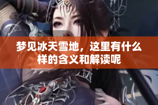 梦见冰天雪地，这里有什么样的含义和解读呢