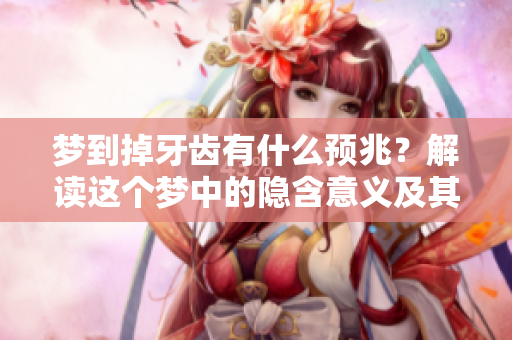 梦到掉牙齿有什么预兆？解读这个梦中的隐含意义及其影响。
