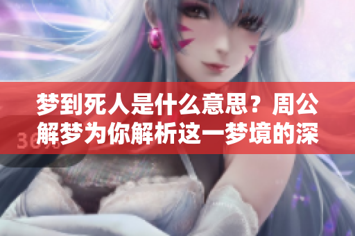 梦到死人是什么意思？周公解梦为你解析这一梦境的深层含义
