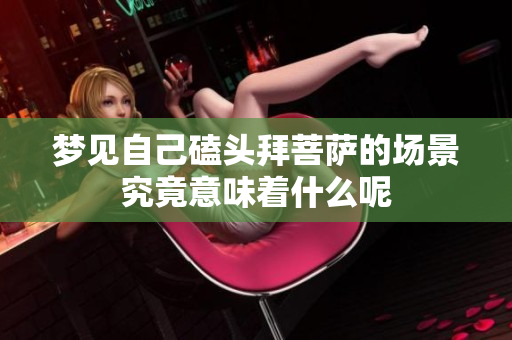 梦见自己磕头拜菩萨的场景究竟意味着什么呢