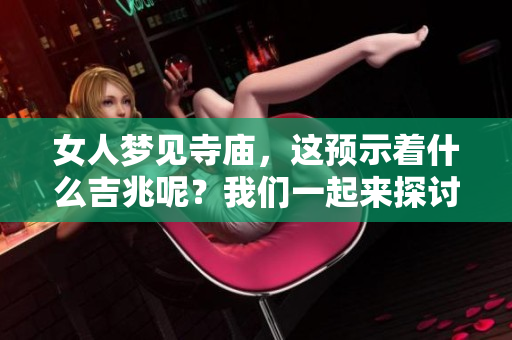 女人梦见寺庙，这预示着什么吉兆呢？我们一起来探讨一下。