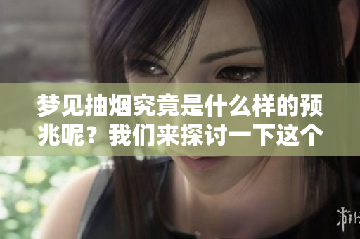 梦见抽烟究竟是什么样的预兆呢？我们来探讨一下这个问题。