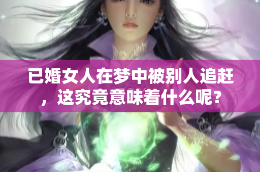 已婚女人在梦中被别人追赶，这究竟意味着什么呢？
