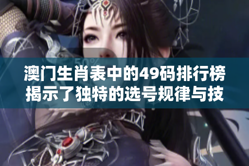 **生肖表中的49码排行榜揭示了独特的选号规律与技巧