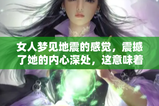 女人梦见地震的感觉，震撼了她的内心深处，这意味着什么呢