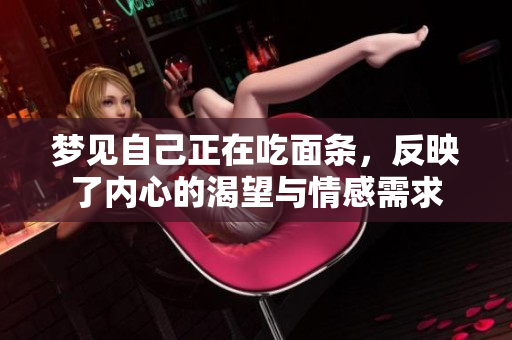 梦见自己正在吃面条，反映了内心的渴望与情感需求