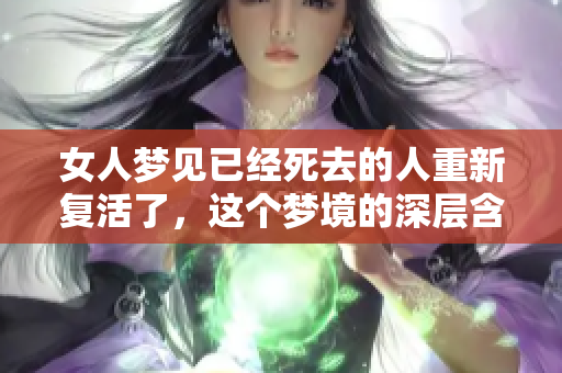 女人梦见已经死去的人重新复活了，这个梦境的深层含义是什么呢