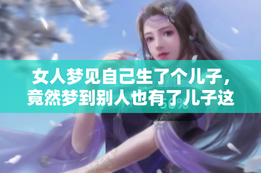女人梦见自己生了个儿子，竟然梦到别人也有了儿子这一幕