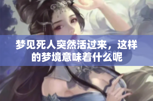 梦见死人突然活过来，这样的梦境意味着什么呢