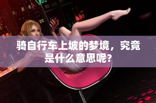 骑自行车上坡的梦境，究竟是什么意思呢？