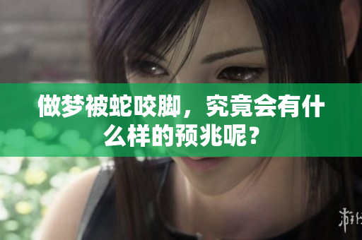 做梦被蛇咬脚，究竟会有什么样的预兆呢？