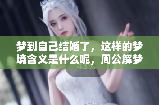 梦到自己结婚了，这样的梦境含义是什么呢，周公解梦为你解答