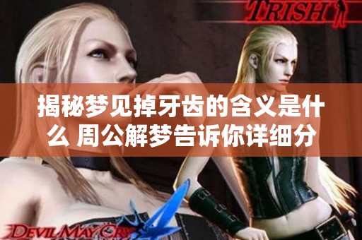 揭秘梦见掉牙齿的含义是什么 周公解梦告诉你详细分析
