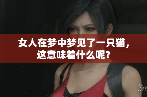 女人在梦中梦见了一只猫，这意味着什么呢？