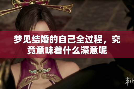 梦见结婚的自己全过程，究竟意味着什么深意呢