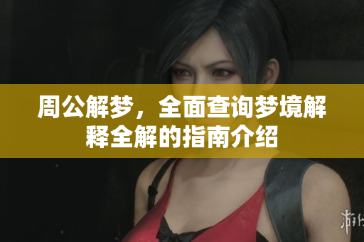 周公解梦，全面查询梦境解释全解的指南介绍