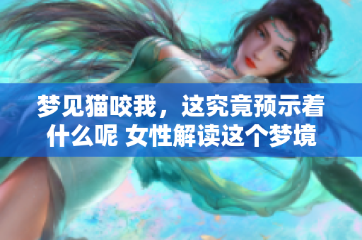 梦见猫咬我，这究竟预示着什么呢 女性解读这个梦境的含义