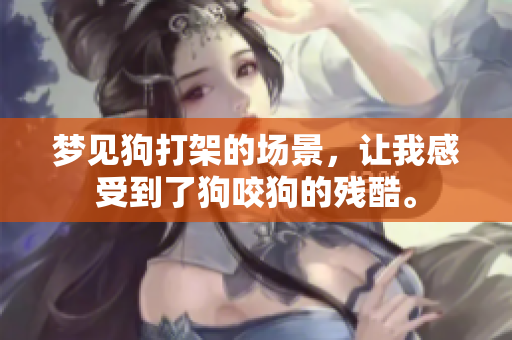 梦见狗打架的场景，让我感受到了狗咬狗的残酷。