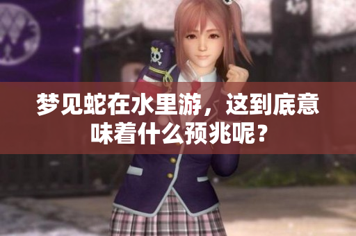 梦见蛇在水里游，这到底意味着什么预兆呢？